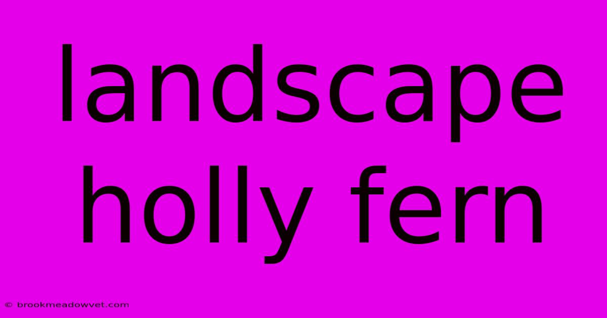 Landscape Holly Fern