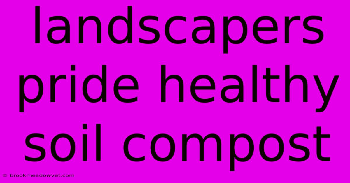 Landscapers Pride Healthy Soil Compost