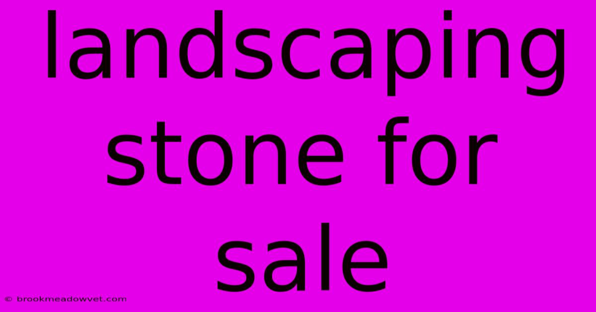 Landscaping Stone For Sale