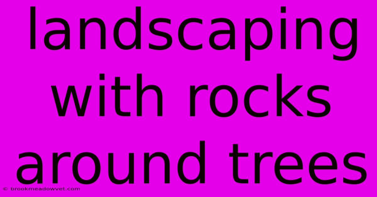 Landscaping With Rocks Around Trees