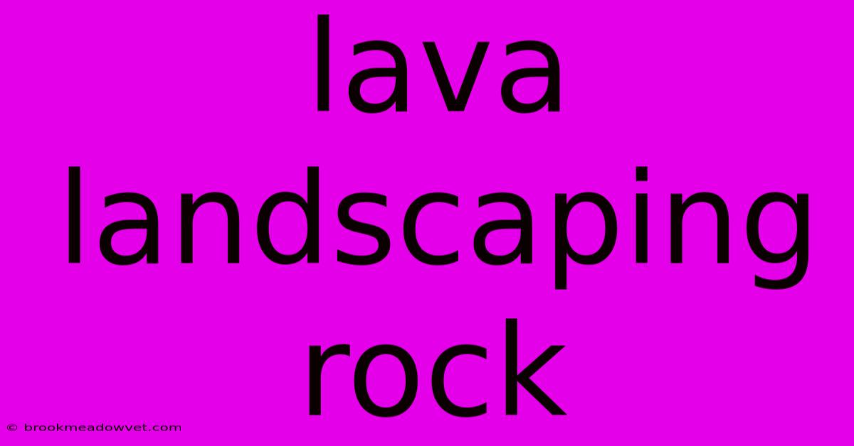 Lava Landscaping Rock