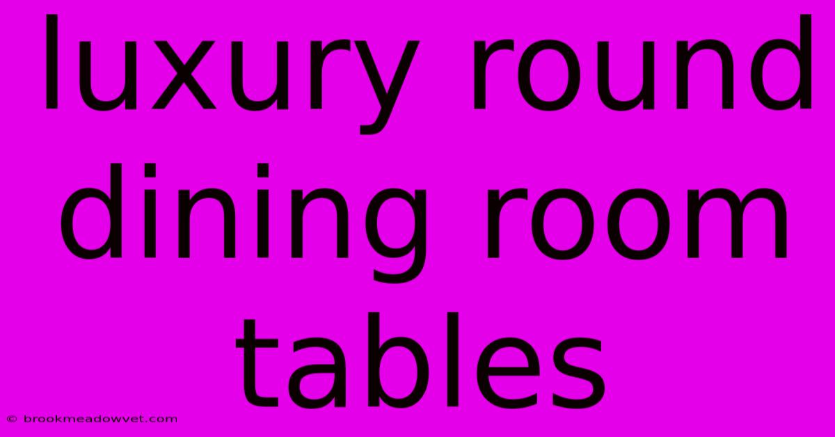 Luxury Round Dining Room Tables