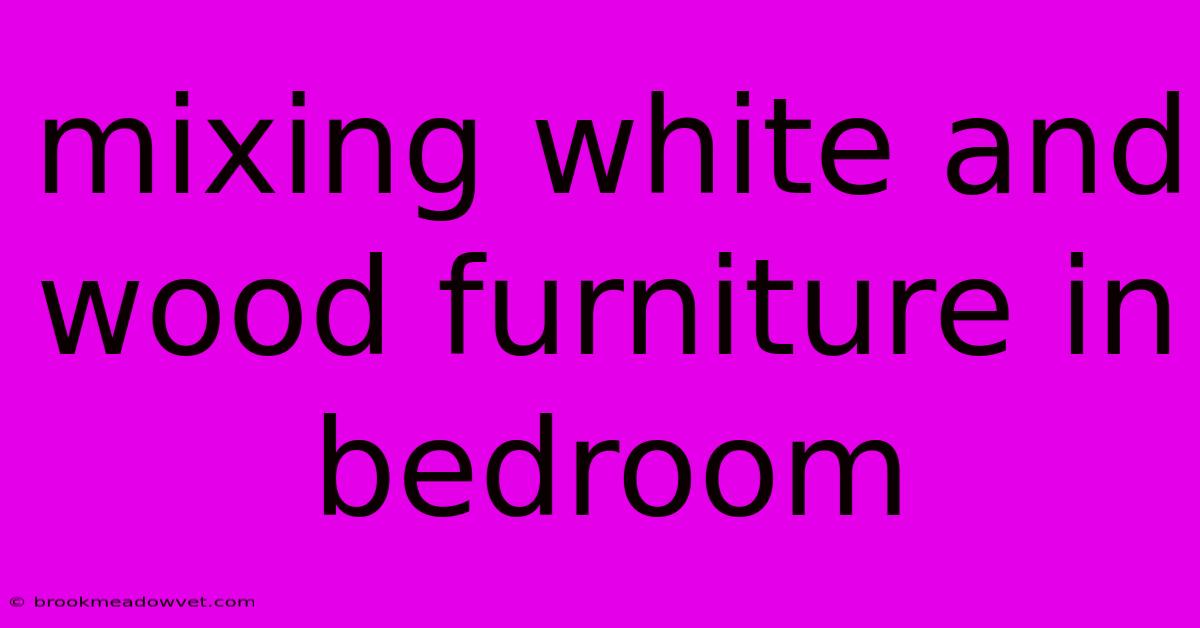 Mixing White And Wood Furniture In Bedroom