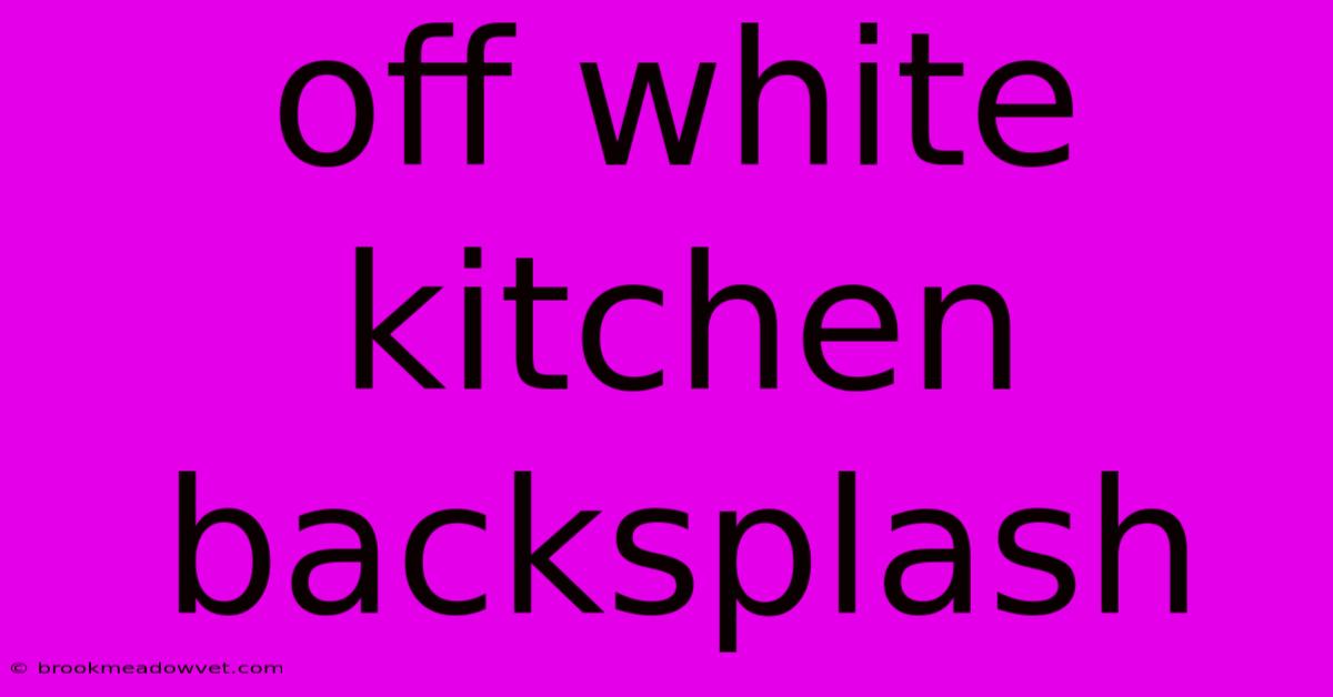 Off White Kitchen Backsplash