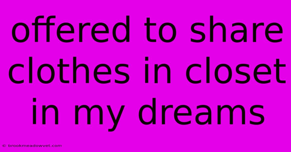 Offered To Share Clothes In Closet In My Dreams