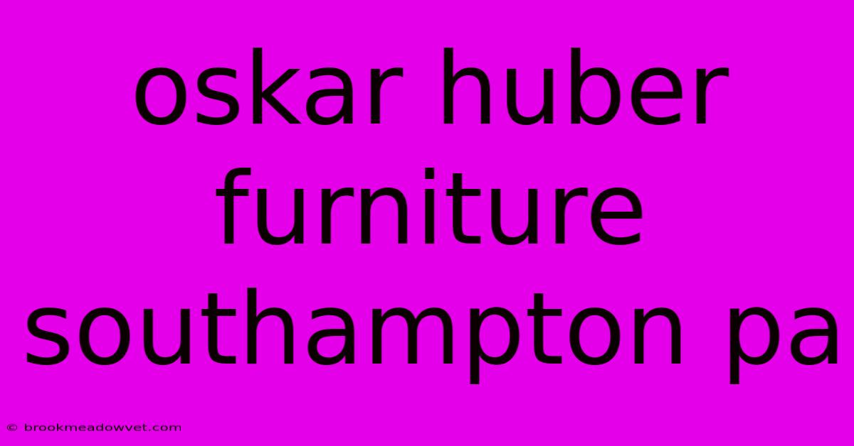 Oskar Huber Furniture Southampton Pa