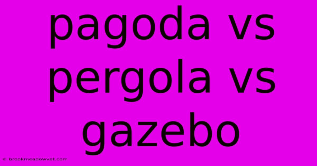 Pagoda Vs Pergola Vs Gazebo