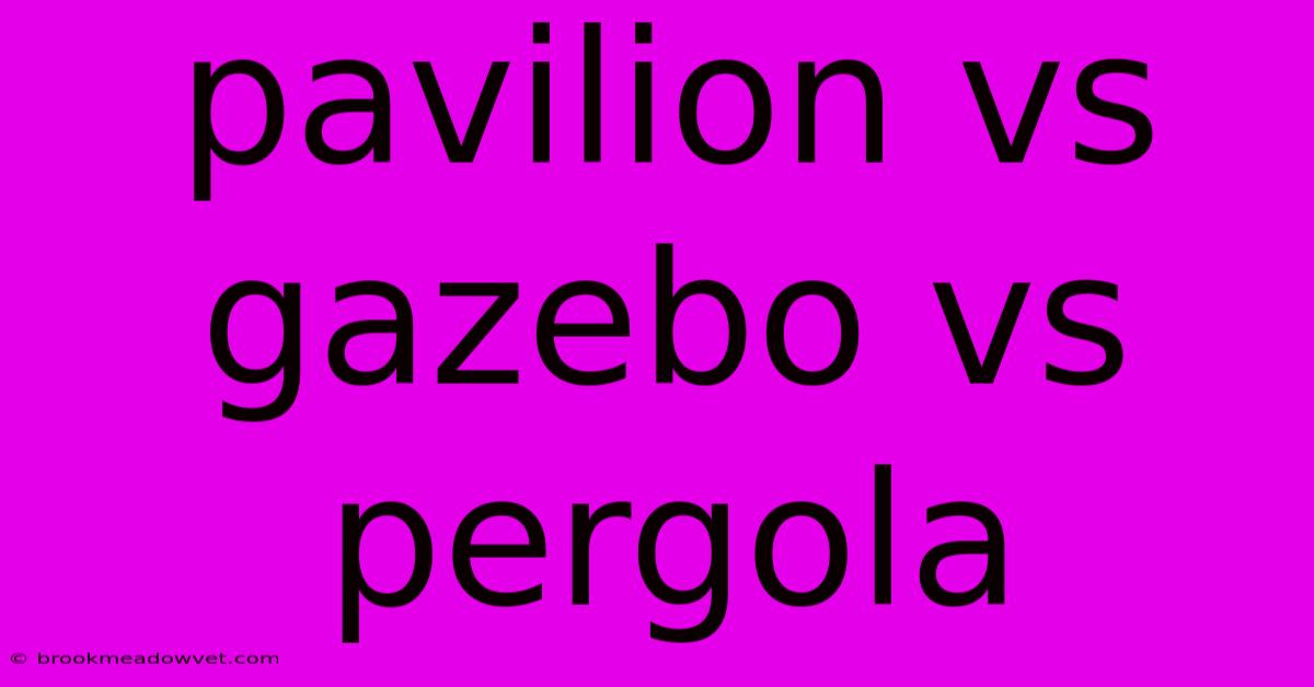 Pavilion Vs Gazebo Vs Pergola