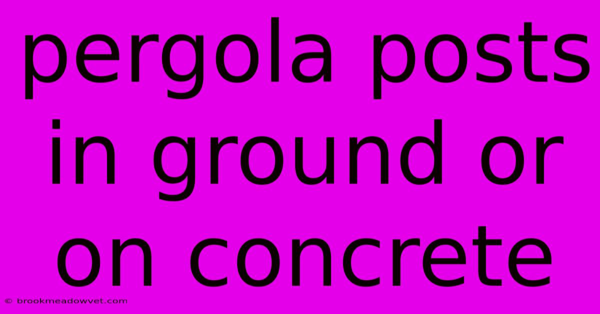 Pergola Posts In Ground Or On Concrete