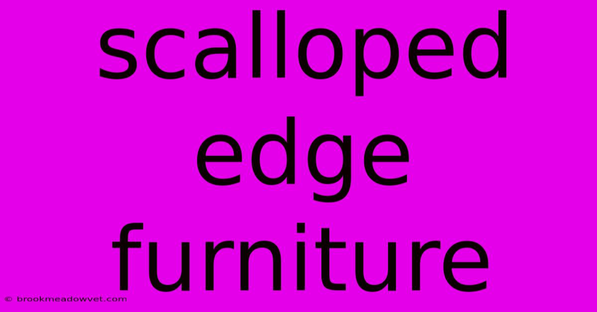 Scalloped Edge Furniture