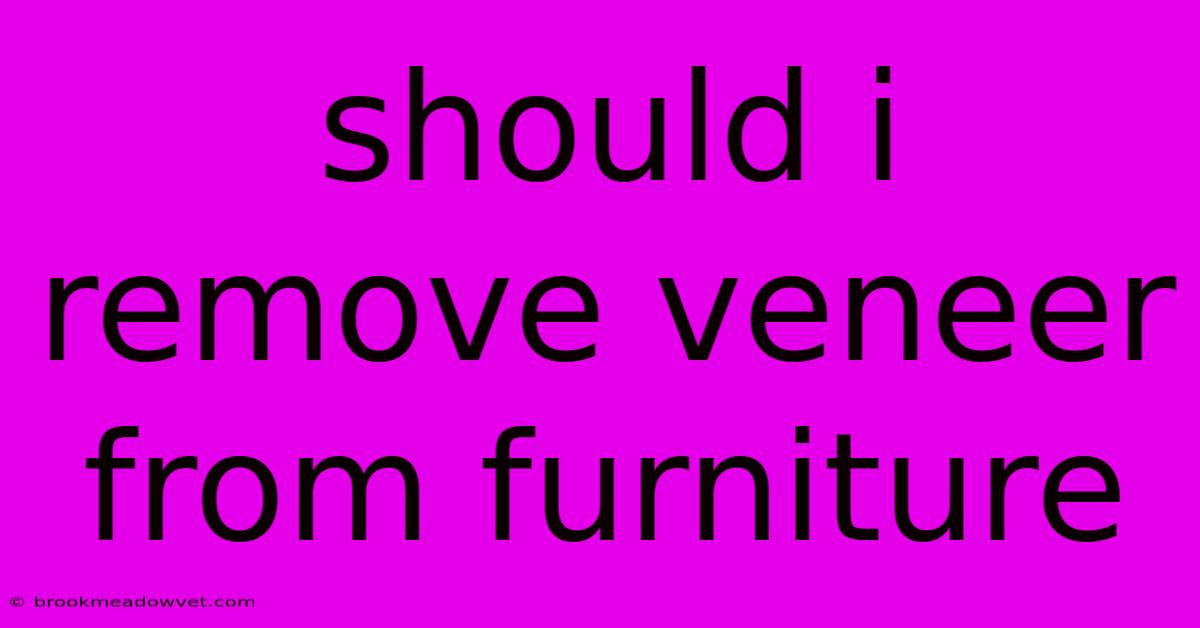 Should I Remove Veneer From Furniture