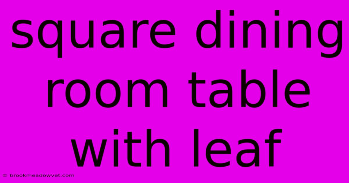 Square Dining Room Table With Leaf