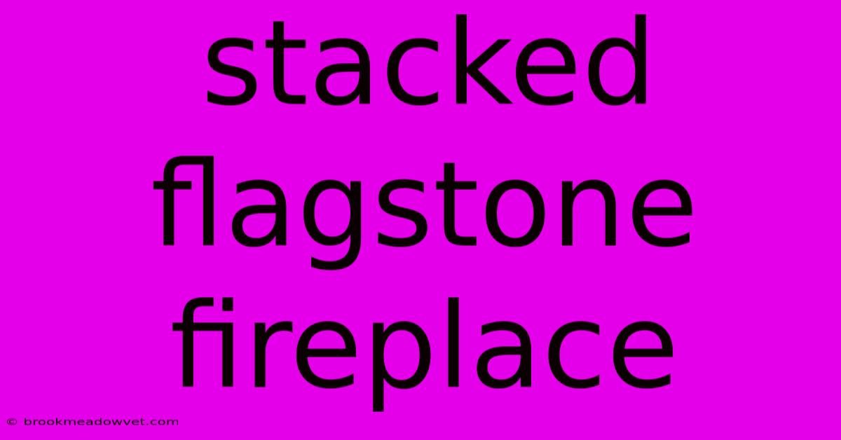 Stacked Flagstone Fireplace