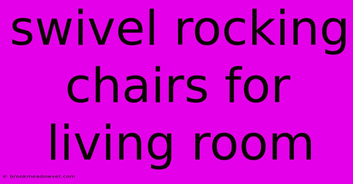 Swivel Rocking Chairs For Living Room