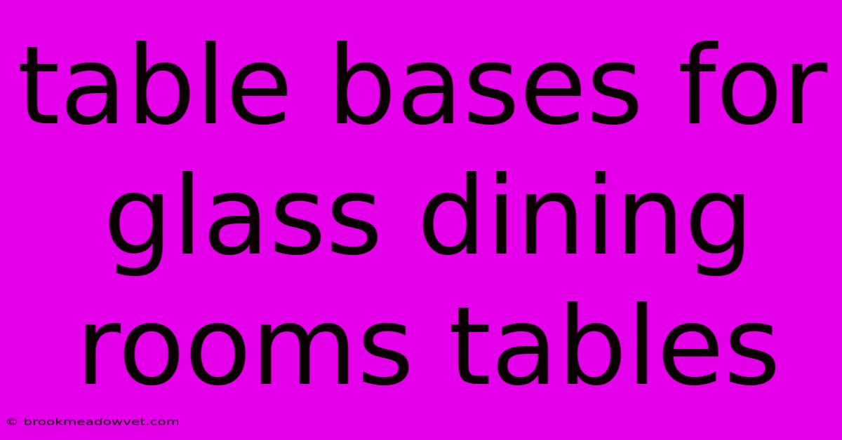 Table Bases For Glass Dining Rooms Tables