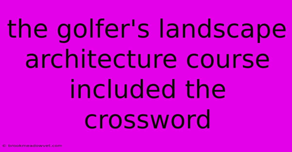 The Golfer's Landscape Architecture Course Included The Crossword