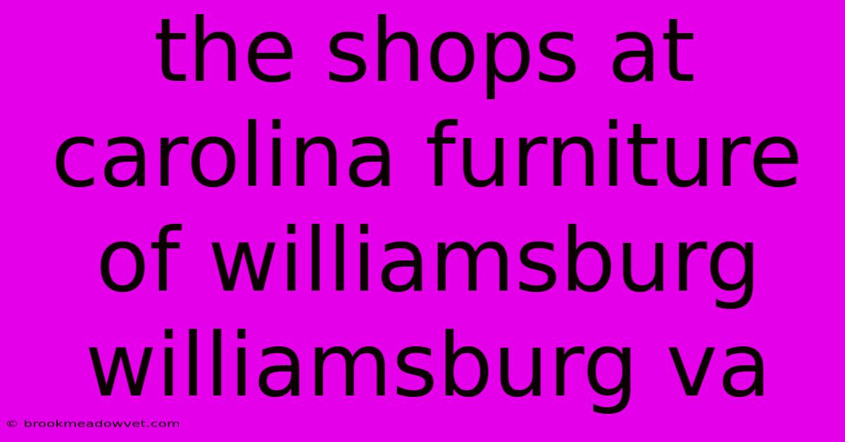 The Shops At Carolina Furniture Of Williamsburg Williamsburg Va