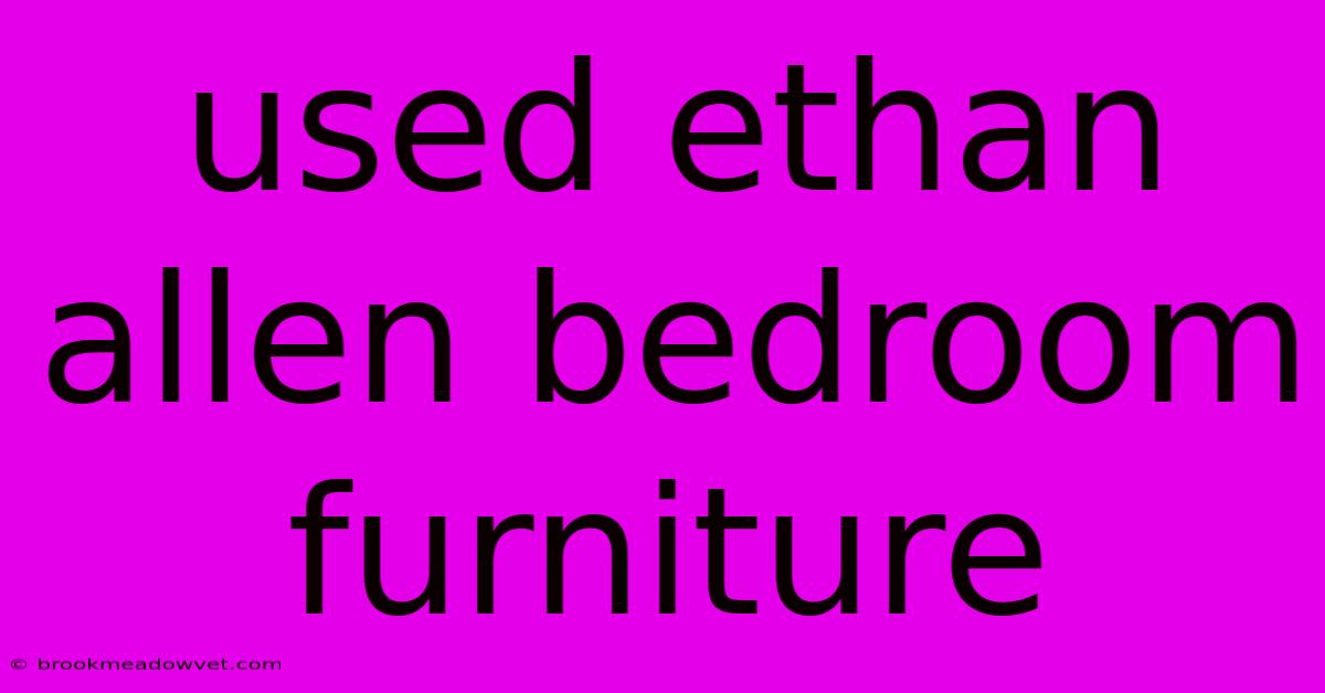 Used Ethan Allen Bedroom Furniture