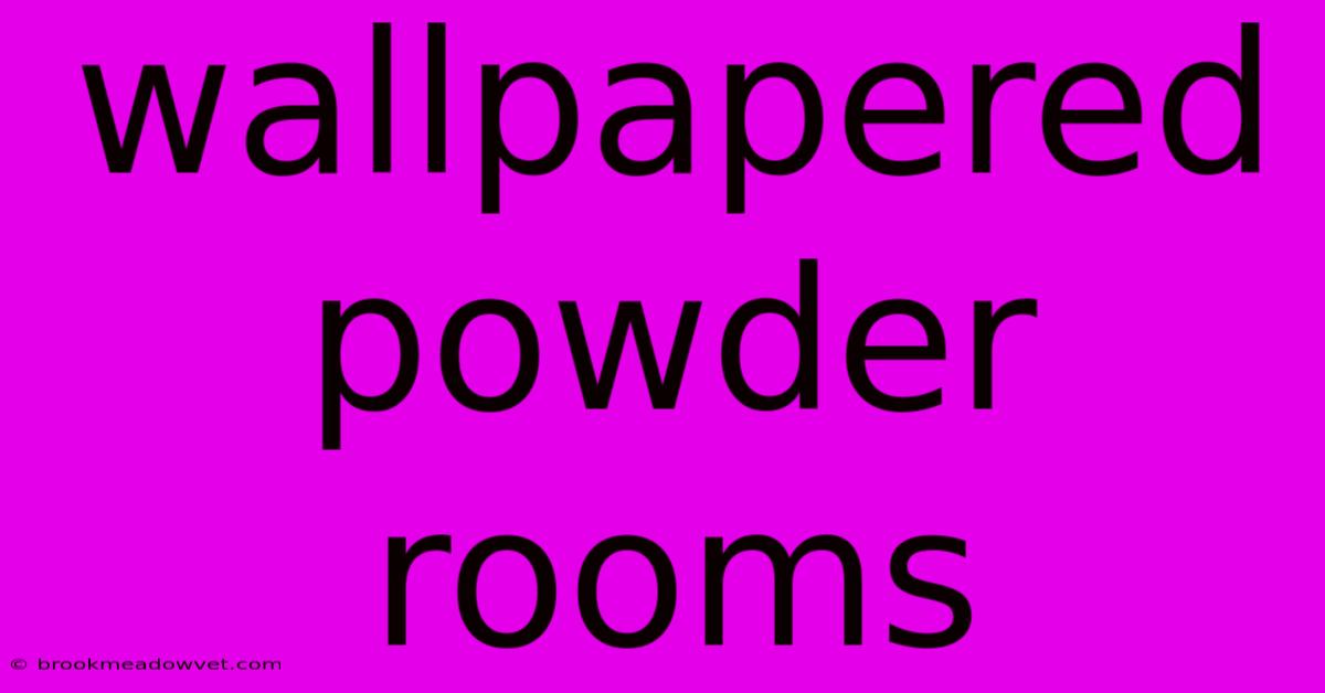 Wallpapered Powder Rooms