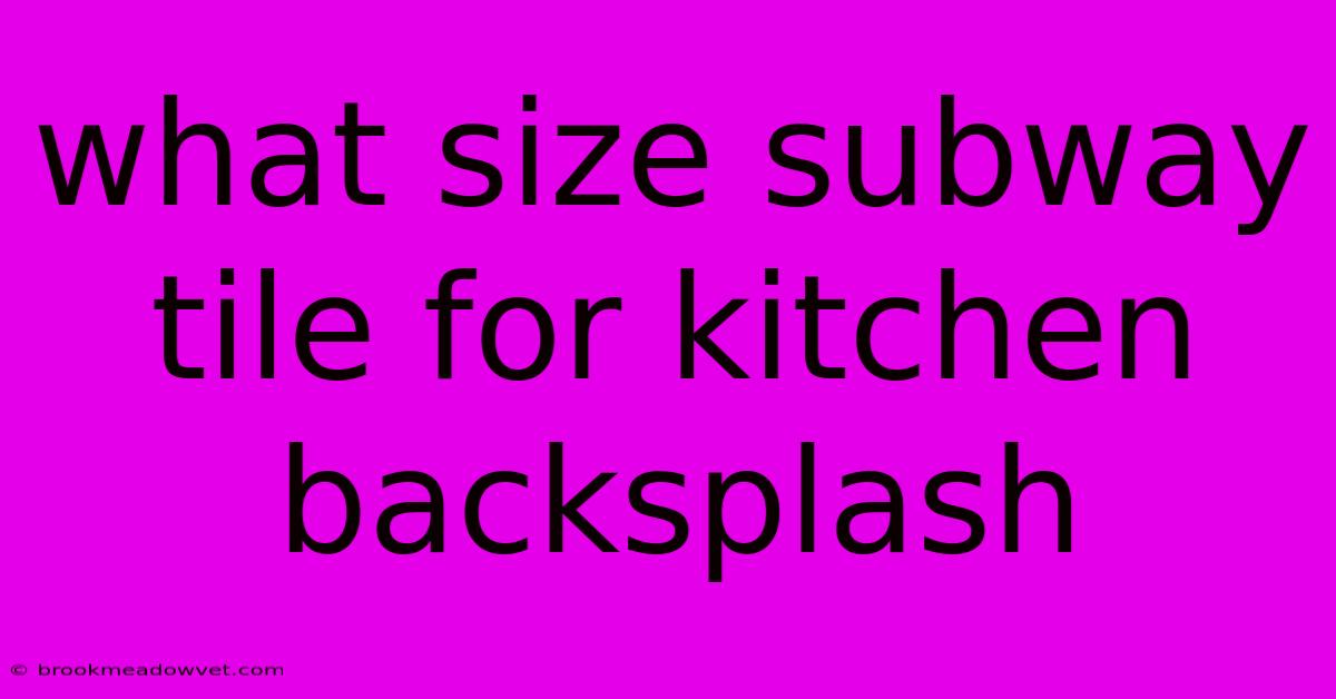 What Size Subway Tile For Kitchen Backsplash