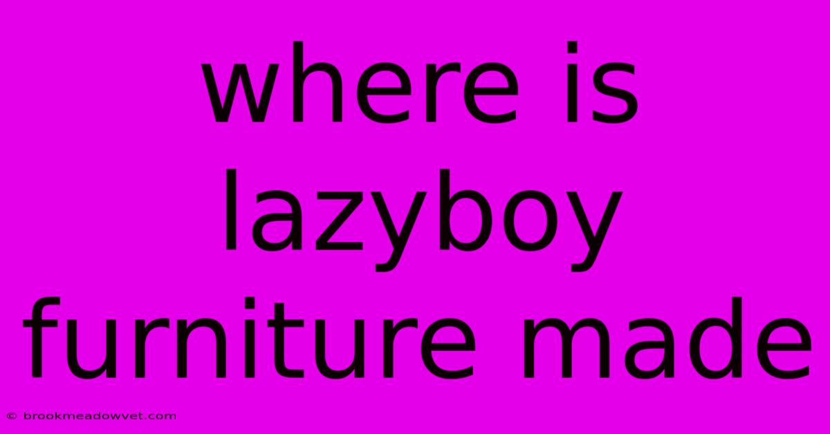 Where Is Lazyboy Furniture Made