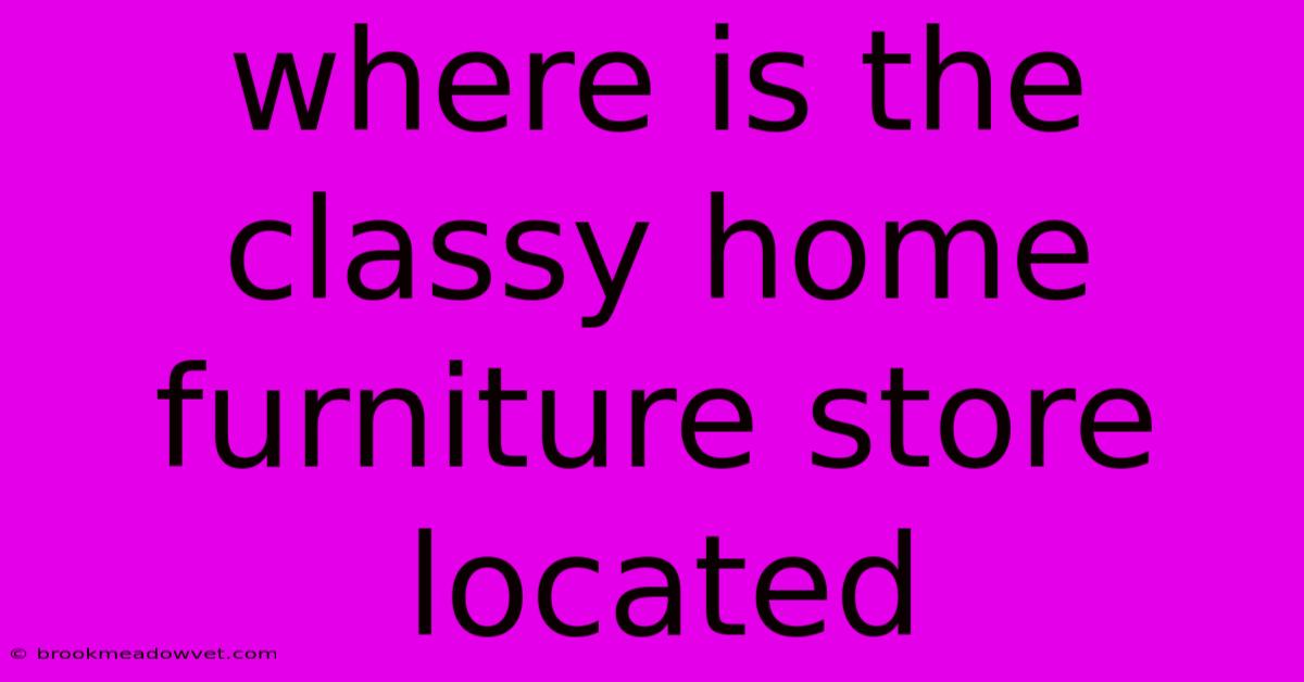 Where Is The Classy Home Furniture Store Located