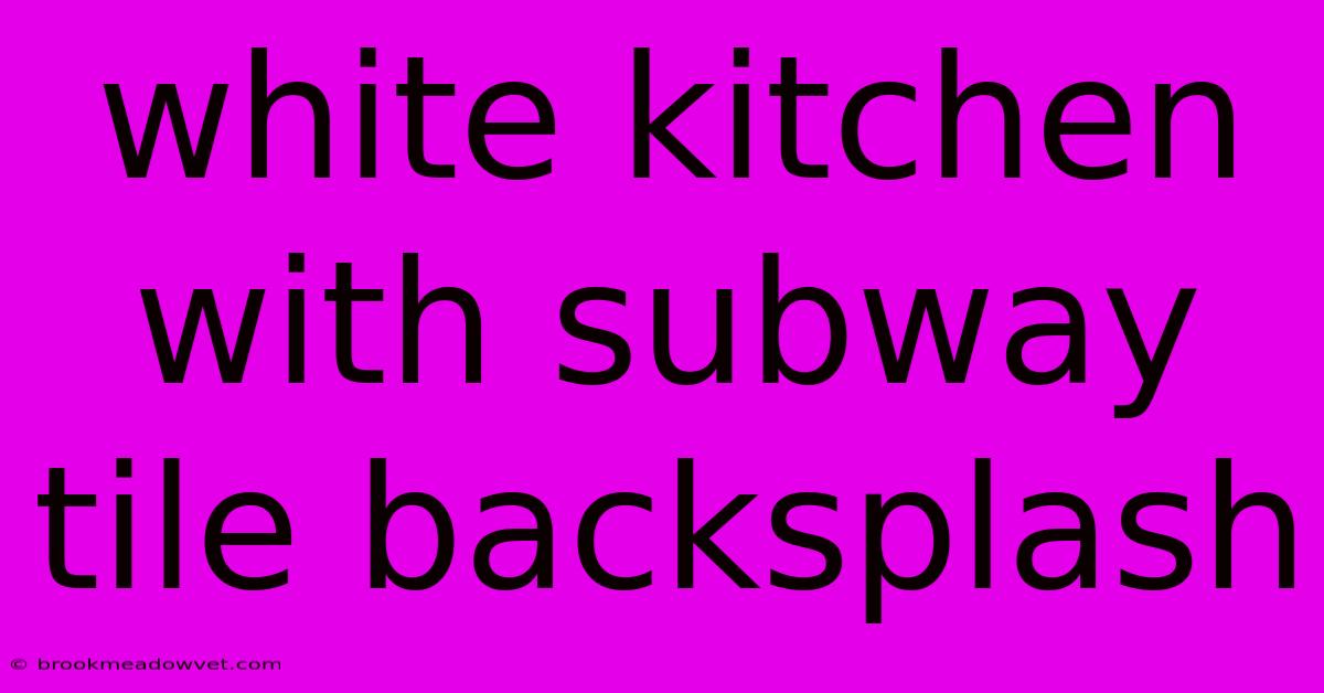 White Kitchen With Subway Tile Backsplash