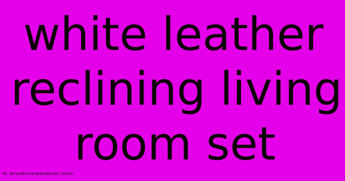 White Leather Reclining Living Room Set