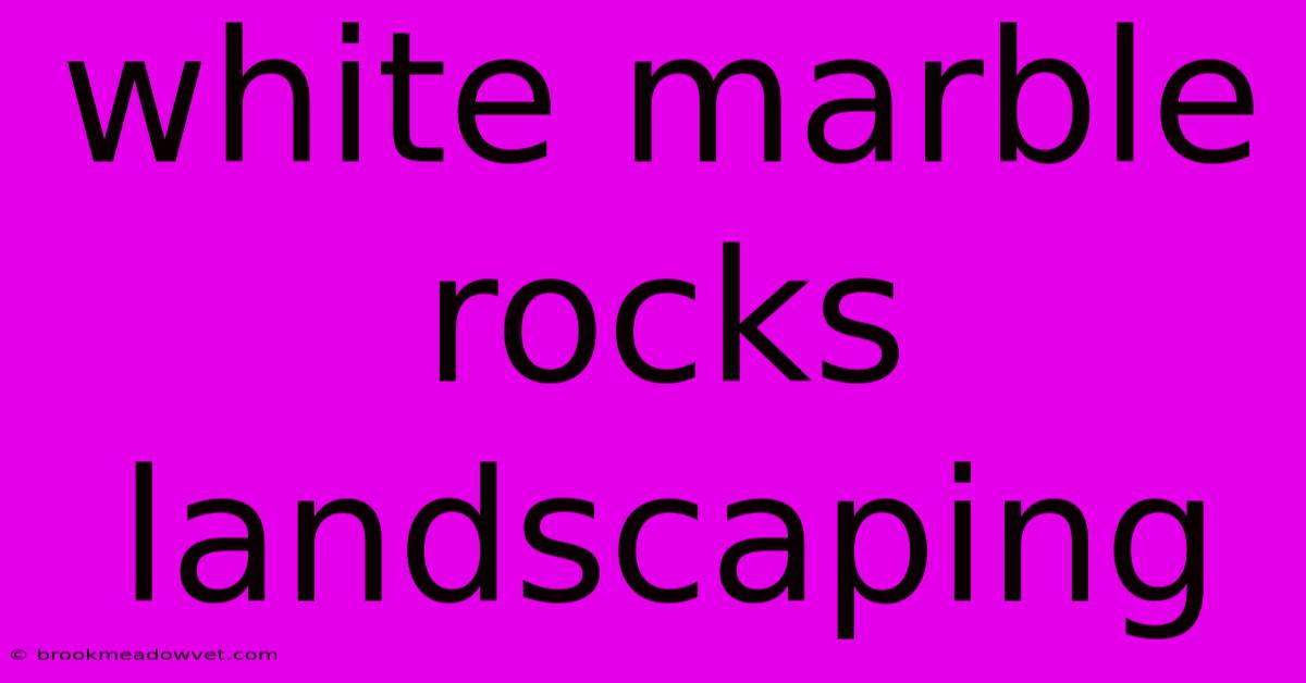 White Marble Rocks Landscaping